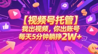 【视频号托管 】我出视频，你出账号，每天5分钟发布，最高躺挣2W+【揭秘】-来缘阁