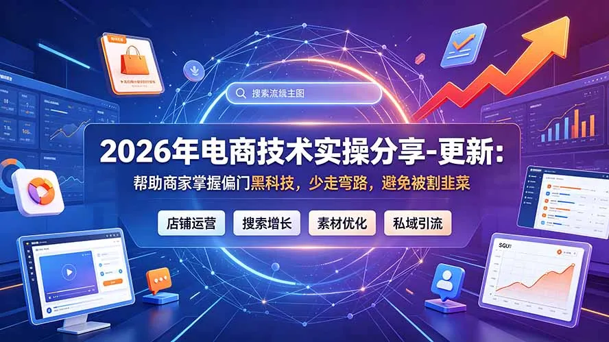 2026年电商技术实操分享-更新7月：帮助商家掌握偏门黑科技，少走弯路，避免被割韭菜-来缘阁