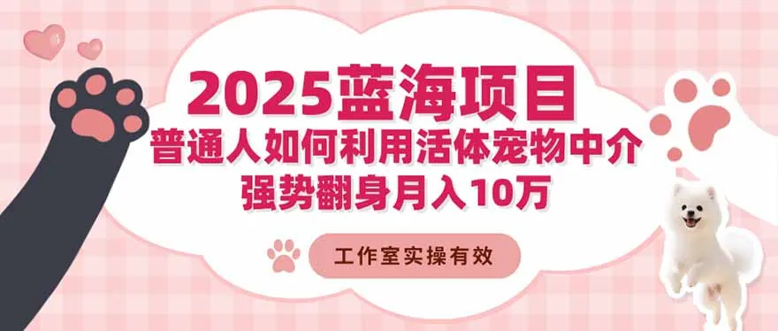 2025蓝海项目：普通人如何利用活体宠物中介，强势翻身月入10万-来缘阁