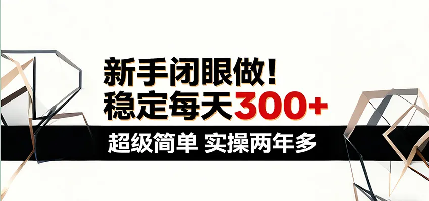 新手闭眼做，稳定每天300+，超级简单，实操两年多 ！-来缘阁