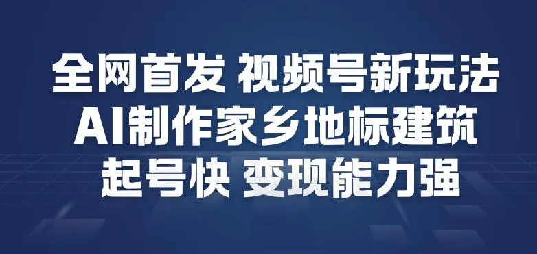 全网首发，视频号新玩法，AI制作家乡地标建筑，起号快，变现能力强-来缘阁
