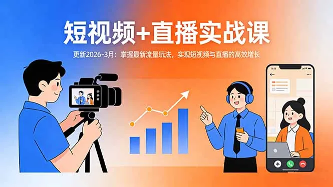 短视频+直播实战课-更新2026-3月：掌握最新流量玩法，实现短视频与直播的高效增长-来缘阁