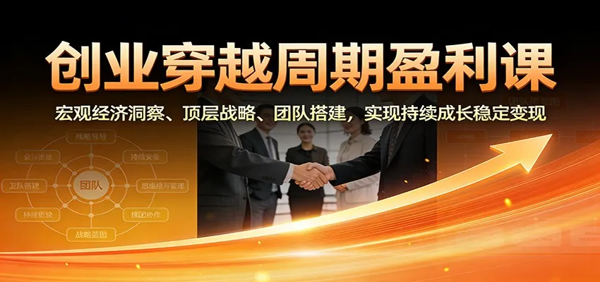 创业穿越周期盈利课：宏观经济洞察、顶层战略、团队搭建，实现持续成长稳定变现-来缘阁