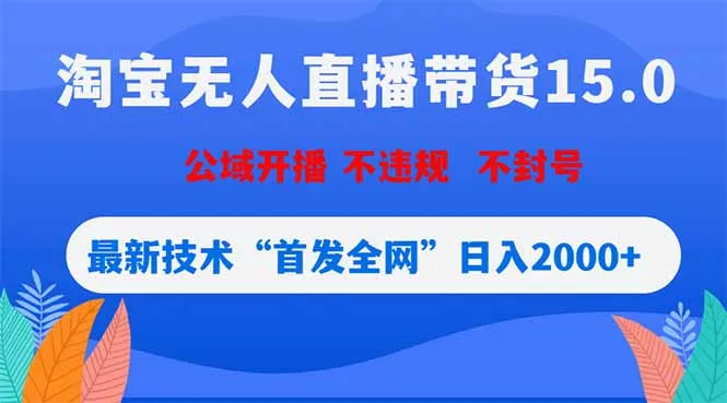 淘宝无人直播带货15.0,不封号,不违规,公域玩法,首发全网日入2000+-来缘阁