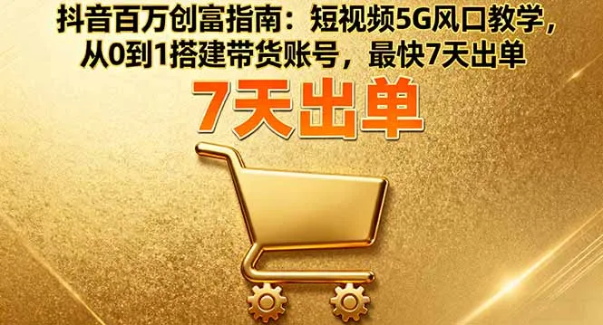 抖音百万创富指南：短视频5G风口教学，从0到1搭建带货账号，最快7天出单-来缘阁