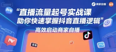 直播流量起号实战课,助你快速掌握抖音直播逻辑,高效启动商家自播-来缘阁