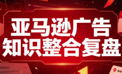 亚马逊广告知识整合复盘，适合从新手到成熟卖家的全阶段进阶-来缘阁