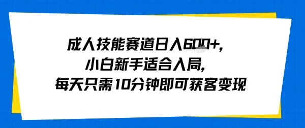 成人技能赛道日入多张，小白新手适合入局，每天只需10分钟即可获客变现-来缘阁
