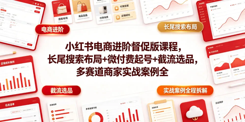 小红书电商进阶督促版课程，长尾搜索布局+微付费起号+截流选品，多赛道商家实战案例全程拆解-来缘阁