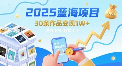 2025蓝海项目30条作品 变现1w+ 有手就能操作适合小白做-来缘阁
