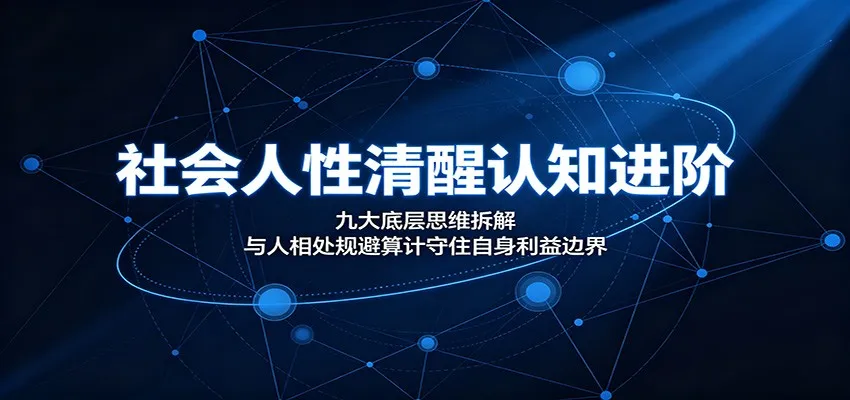 社会人性清醒认知进阶：九大底层思维拆解，与人相处规避算计守住自身利益边界-来缘阁