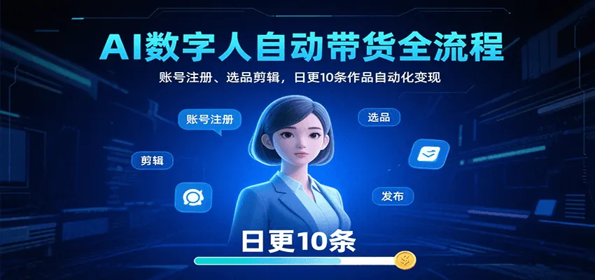 AI数字人自动带货全流程：账号注册、选品剪辑，日更10条作品自动化变现-来缘阁