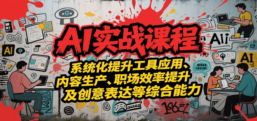 AI实战系统课程,提升工具应用、内容生产、职场效率提升及创意表达等综合能力-来缘阁