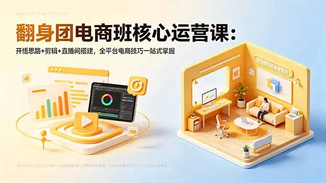 翻身团电商班核心运营课：开悟思路+剪辑+直播间搭建，全平台电商技巧一站式掌握-来缘阁