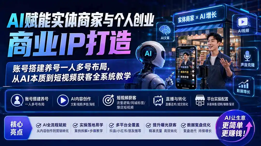 AI赋能实体商家与个人创业商业IP打造;账号搭建养号一人多号布局,从AI本质到短视频获客全系统教学-来缘阁