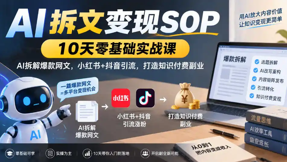 AI拆文变现SOP|10天零基础实战课,AI拆解爆款网文,小红书+抖音引流,打造知识付费副业-来缘阁