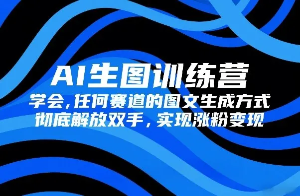 AI生图训练营，学会任何赛道的图文生成方式，彻底解放双手，实现涨粉变现-来缘阁