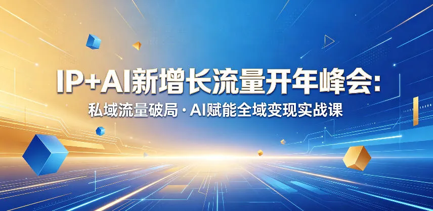 IP+AI新增长流量开年峰会：私域流量破局・AI赋能全域变现实战课-来缘阁