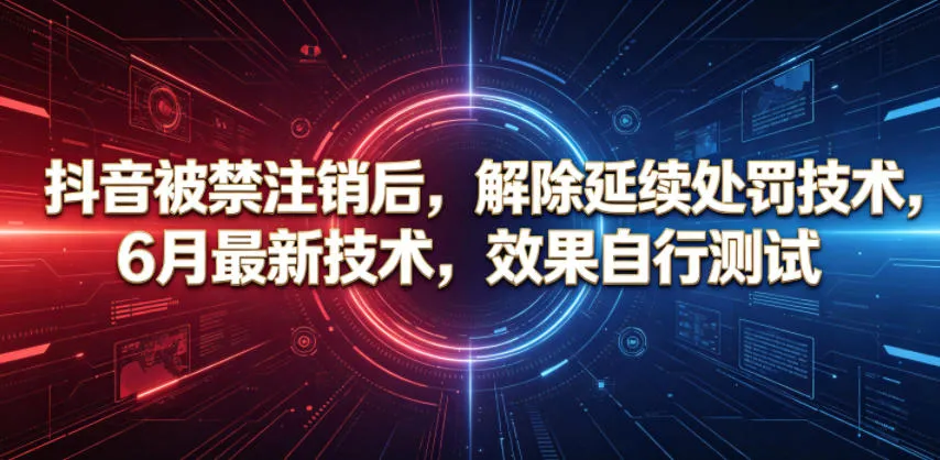 抖音被禁注销后，解除延续处罚技术，6月最新技术，效果自行测试-来缘阁