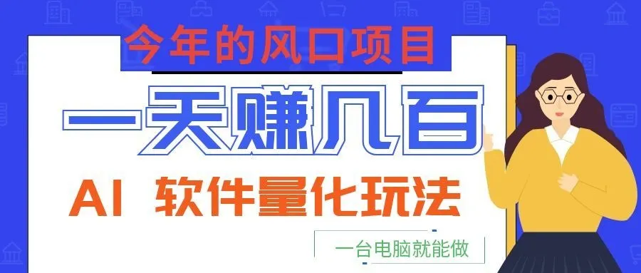 今年的风口项目，AI 软件量化玩法，让你一天赚几百，一台电脑就能做！-来缘阁