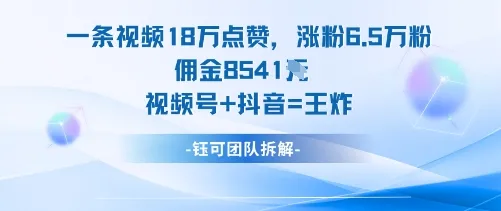 一条视频18W点赞，涨粉6.5W粉佣金8541米，视频号+抖音=王炸-来缘阁
