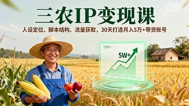 三农IP变现课，人设定位、脚本结构、流量获取，30天打造月入5万+带货账号-来缘阁