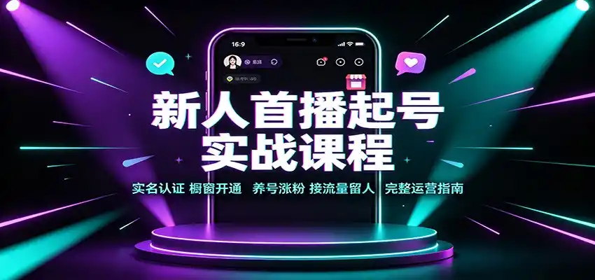 新人首播起号实战课程：实名认证橱窗开通，养号涨粉，接流量留人完整运营指南-来缘阁