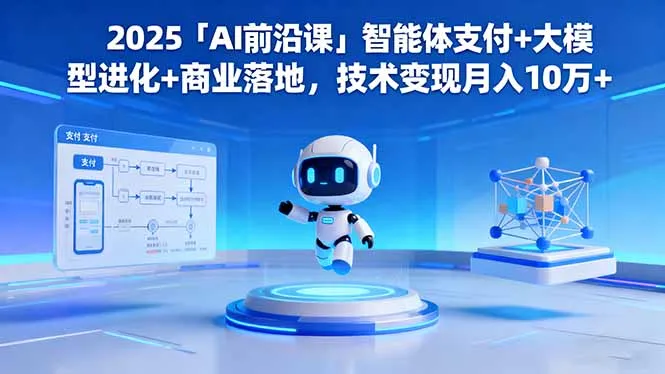 2025「AI前沿课」智能体支付+大模型进化+商业落地，技术变现月入10万+-来缘阁