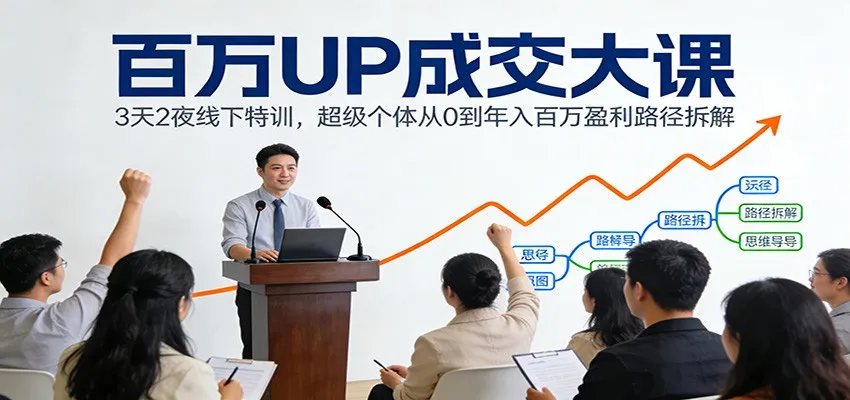 百万UP成交大课：3天2夜线下特训，超级个体从0到年入百万盈利路径拆解-来缘阁