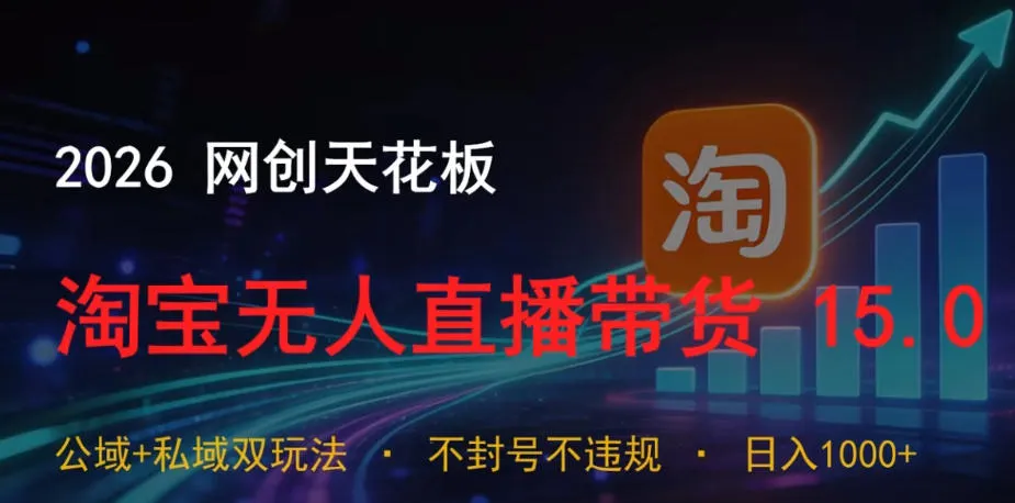 2026网创天花板，淘宝无人直播带货15.0，公域+私域双玩法，日入1k+，不违规不封号【揭秘】-来缘阁