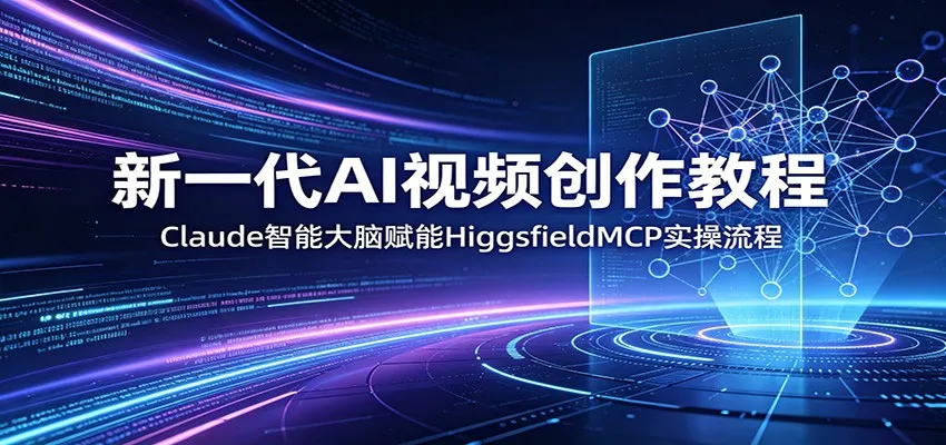 新一代AI视频创作教程：Claude智能大脑赋能，HiggsfieldMCP实操流程-来缘阁