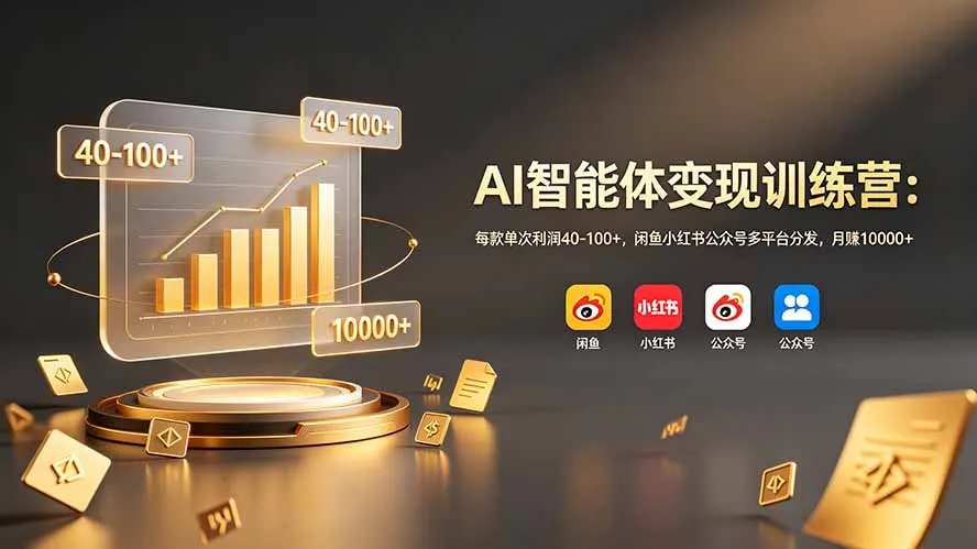 AI智能体变现训练营：每款单次利润40-100+，闲鱼小红书公众号多平台分发，月赚10000+-来缘阁