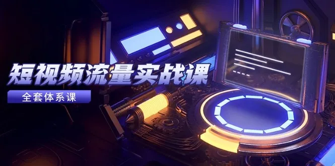 短视频流量实战课，从平台选择到内容变现，爆款公式与投放技巧-来缘阁