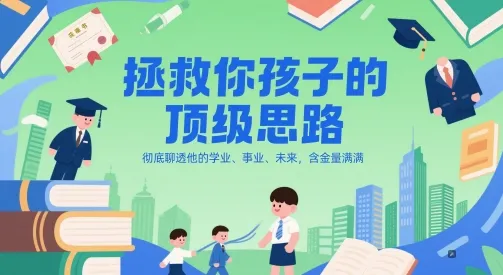 付费文章：拯救你孩子的顶级思路，彻底聊透他的学业、事业、未来，含金量满满-来缘阁