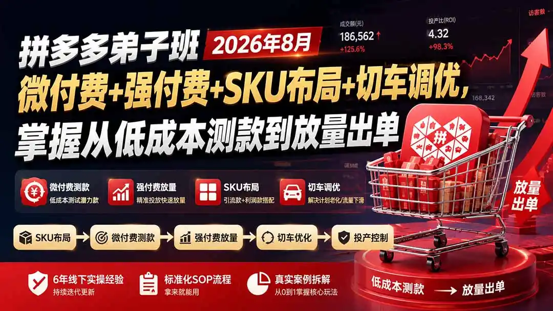 拼多多弟子班2026年8月：微付费+强付费+SKU布局+切车调优，掌握从低成本测款到放量出单-来缘阁