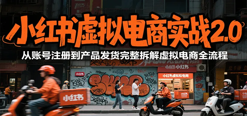 小红书虚拟电商实战2.0，从账号注册到产品发货完整拆解虚拟电商全流程-来缘阁
