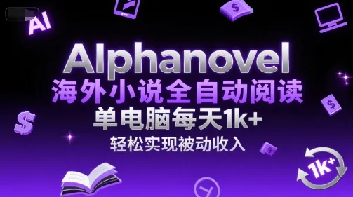 AIphanovel海外小说全自动阅读,单电脑每天1k+,轻松实现被动收入【揭秘】