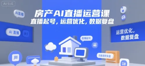 房产AI直播运营课，直播起号，运营优化，数据复盘-来缘阁