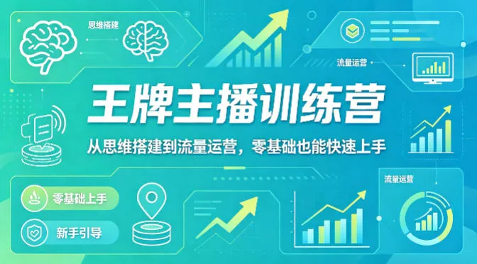 抖音王牌主播训练营，从思维搭建到流量运营，零基础也能快速上手-来缘阁