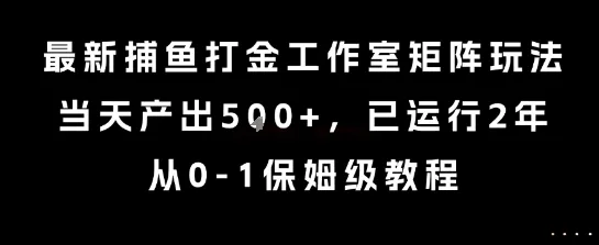 最新捕鱼打金工作室矩阵玩法,当天产出5张+,已运行2年,从0-1保姆级教程【揭秘】-来缘阁