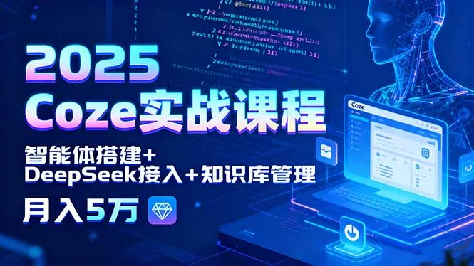 2025 Coze实战课程，智能体搭建+DeepSeek接入+知识库管理，月入5万-来缘阁