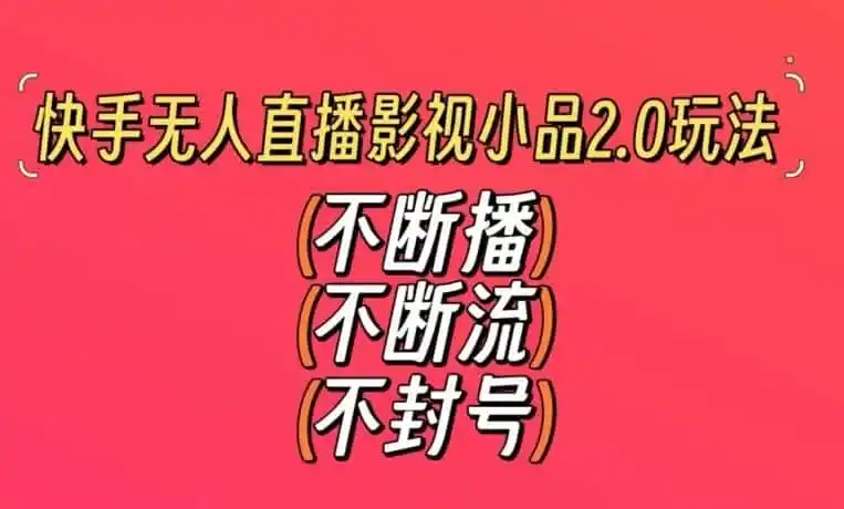 快手无人直播影视小品2.0玩法，不断流，不封号，不需要会剪辑，每天能稳定500-1000+【揭秘】-来缘阁