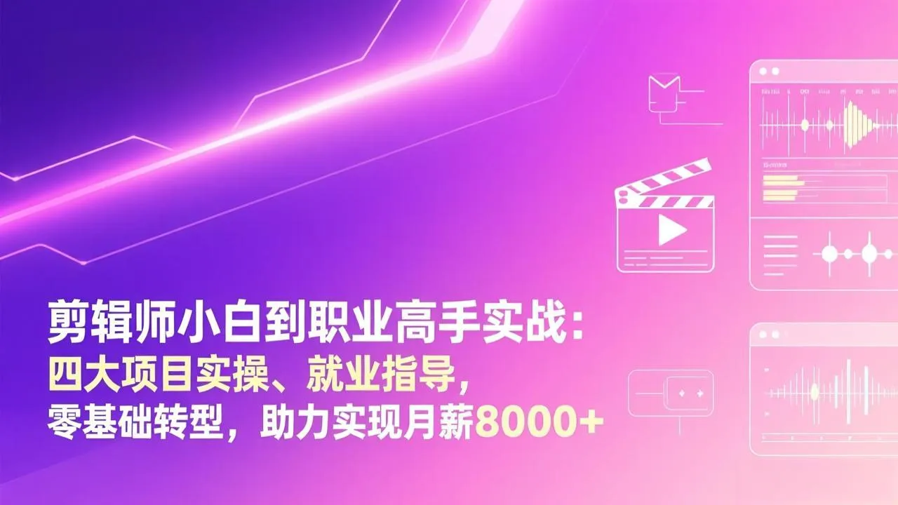 剪辑师小白到职业高手实战：四大项目实操、就业指导，零基础转型，助力实现月薪8000+-来缘阁