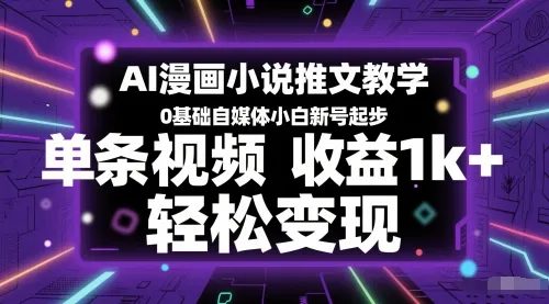 AI漫画小说推文教学，0基础自媒体小白新号起步，单条视频收益1k+，轻松变现-来缘阁