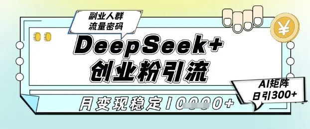 DeepSeek+创业粉精准引流，全新分享课4.0玩法，AI矩阵日引300+，多种变现方式，稳定月入1W-来缘阁