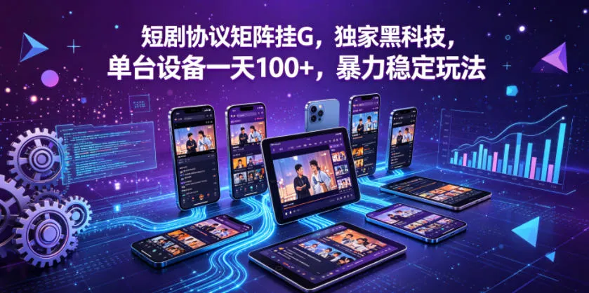 短剧协议矩阵挂G，独家黑科技，单台设备一天100+，暴力稳定玩法【揭秘】-来缘阁