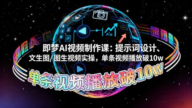 即梦AI视频制作课：提示词设计、文生图/图生视频实操，单条视频播放破10w-来缘阁