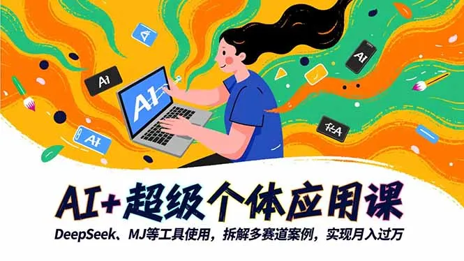 AI+超级个体应用课，DeepSeek,MJ等工具使用,拆解多赛道案例，实现月入过万-来缘阁