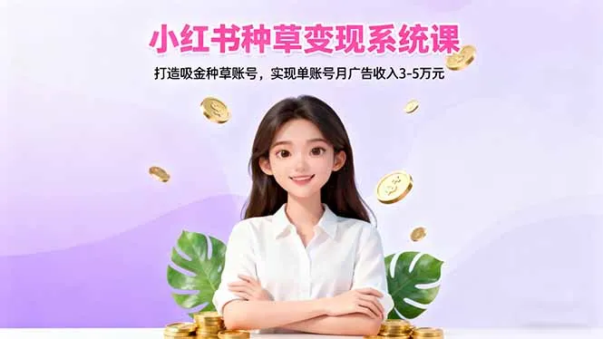 小红书种草变现系统课：打造吸金种草账号，实现单账号月广告收入3-5万元-来缘阁