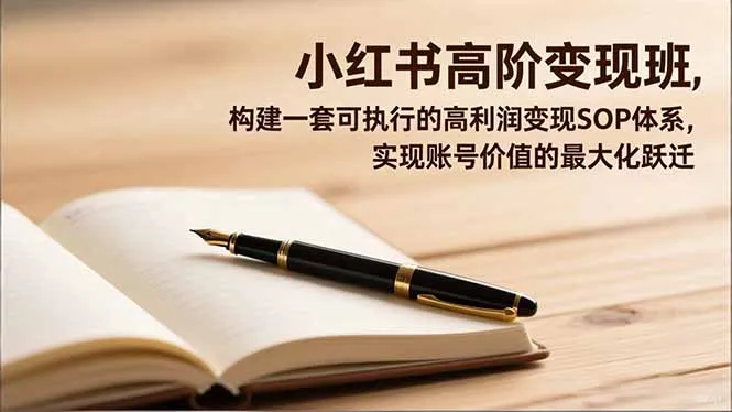 小红书高阶变现班，构建一套可执行的高利润变现SOP体系，实现账号价值的最大化跃迁-来缘阁